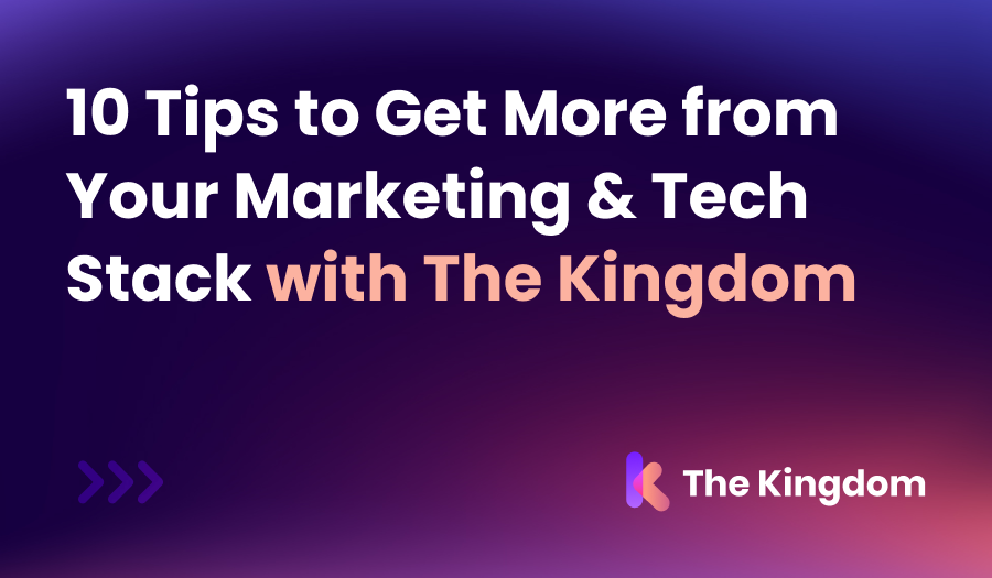 10 Tips to Get More from Your Marketing & Tech Stack with The Kingdom