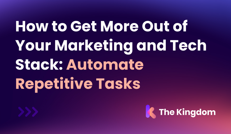 How to Get More Out of Your Marketing and Tech Stack: Automate Repetitive Tasks | The Kingdom Tips