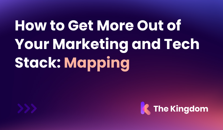 How to Get More Out of Your Marketing and Tech Stack: Mapping | The Kingdom Tips